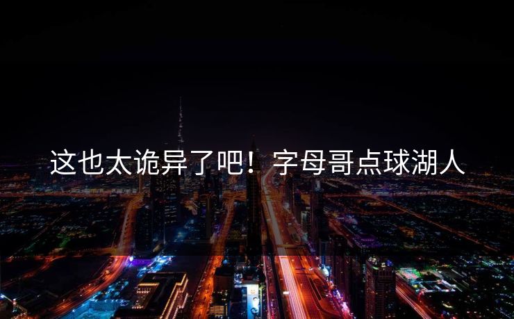 这也太诡异了吧！字母哥点球湖人